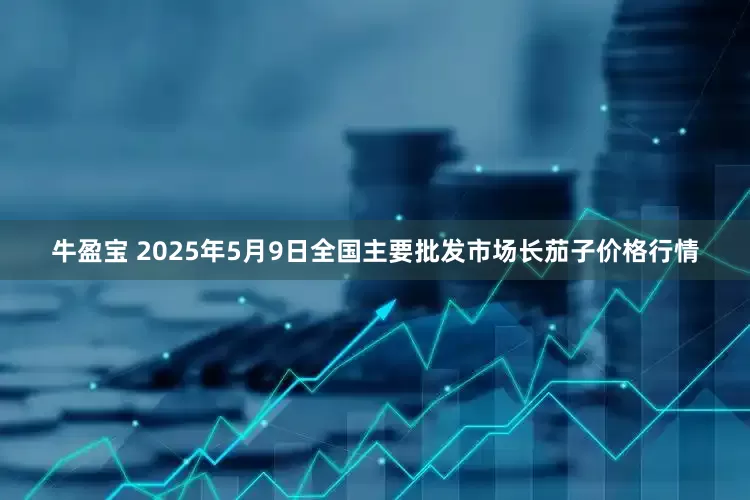 牛盈宝 2025年5月9日全国主要批发市场长茄子价格行情