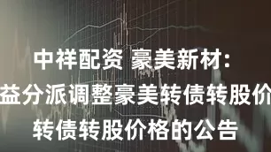 中祥配资 豪美新材: 关于因权益分派调整豪美转债转股价格的公告