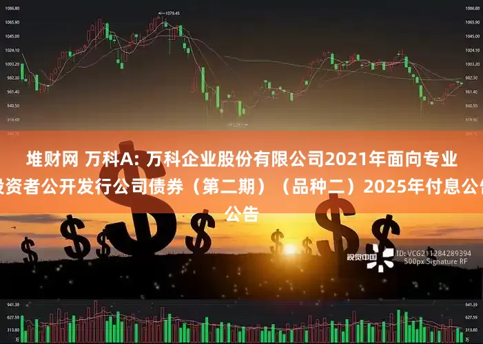 堆财网 万科A: 万科企业股份有限公司2021年面向专业投资者公开发行公司债券（第二期）（品种二）2025年付息公告