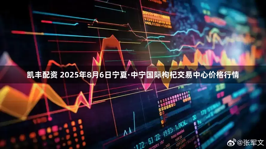 凯丰配资 2025年8月6日宁夏·中宁国际枸杞交易中心价格行情