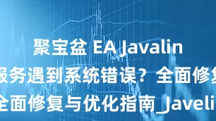 聚宝盆 EA Javalin Anticheat服务遇到系统错误？全面修复与优化指南_Javelin_游戏_驱动